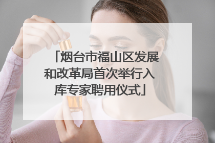 烟台市福山区发展和改革局首次举行入库专家聘用仪式