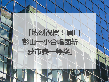 热烈祝贺！眉山彭山一小合唱团斩获市赛一等奖