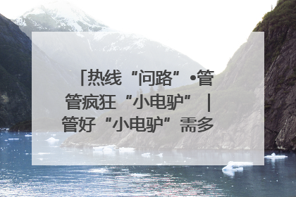 热线“问路”•管管疯狂“小电驴”｜管好“小电驴”需多部门形成合力