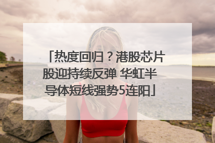热度回归？港股芯片股迎持续反弹 华虹半导体短线强势5连阳