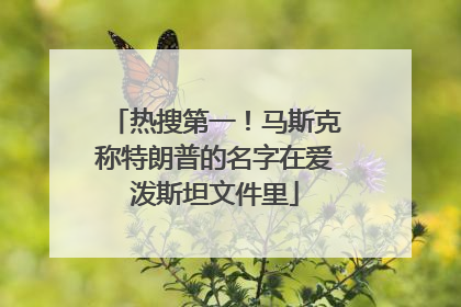 热搜第一！马斯克称特朗普的名字在爱泼斯坦文件里