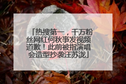 热搜第一，千万粉丝网红何秋亊发视频道歉！此前被指演唱会造型抄袭汪苏泷