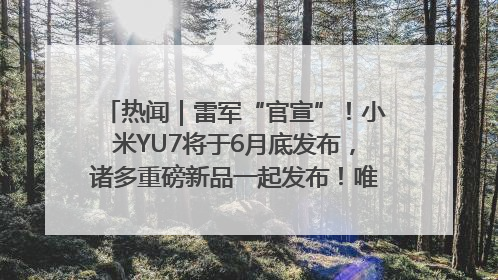 热闻｜雷军“官宣”！小米YU7将于6月底发布，诸多重磅新品一起发布！唯独价格“卖关子”