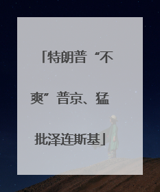 特朗普“不爽”普京、猛批泽连斯基