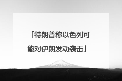 特朗普称以色列可能对伊朗发动袭击