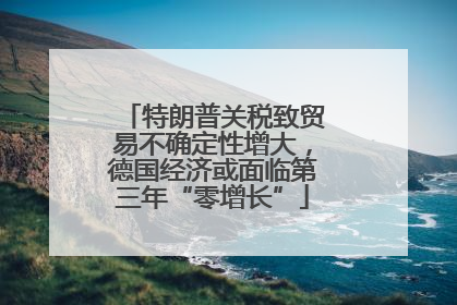 特朗普关税致贸易不确定性增大，德国经济或面临第三年“零增长”