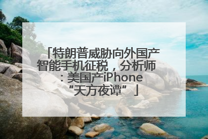 特朗普威胁向外国产智能手机征税，分析师：美国产iPhone“天方夜谭”