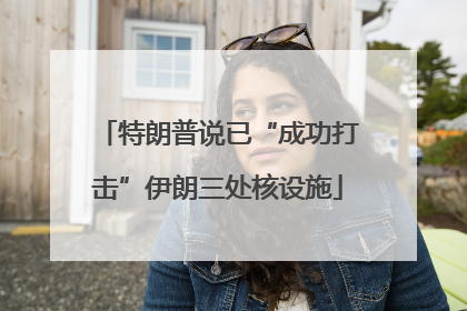 特朗普说已“成功打击”伊朗三处核设施
