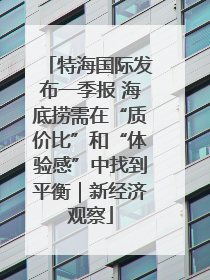 特海国际发布一季报 海底捞需在“质价比”和“体验感”中找到平衡｜新经济观察