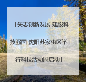 矢志创新发展 建设科技强国 沈阳苏家屯区举行科技活动周启动