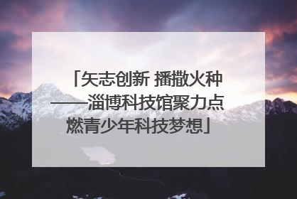 矢志创新 播撒火种——淄博科技馆聚力点燃青少年科技梦想