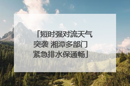 短时强对流天气突袭 湘潭多部门紧急排水保通畅