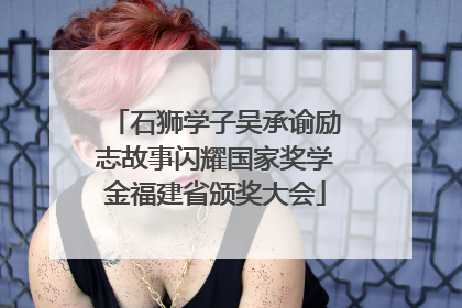 石狮学子吴承谕励志故事闪耀国家奖学金福建省颁奖大会