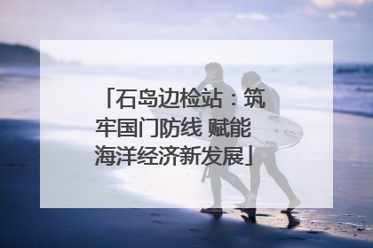 石岛边检站：筑牢国门防线 赋能海洋经济新发展