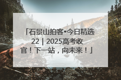 石景山拍客•今日精选 22｜2025高考收官！下一站，向未来！