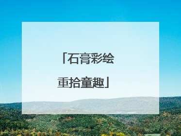 石膏彩绘 重拾童趣