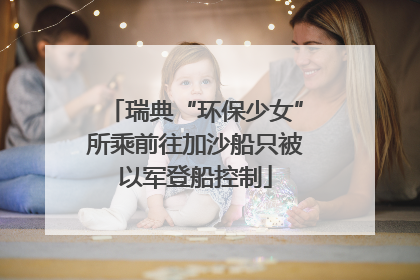瑞典“环保少女”所乘前往加沙船只被以军登船控制