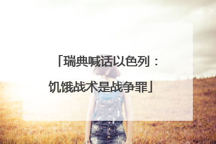 瑞典喊话以色列：饥饿战术是战争罪