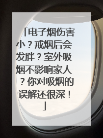 电子烟伤害小？戒烟后会发胖？室外吸烟不影响家人？你对吸烟的误解还很深！