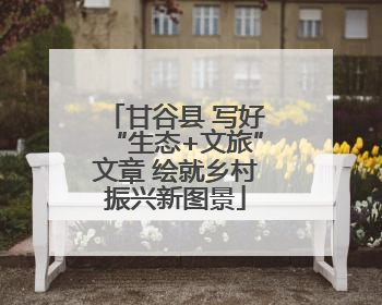 甘谷县 写好“生态+文旅”文章 绘就乡村振兴新图景