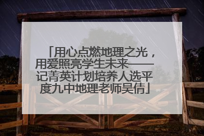 用心点燃地理之光，用爱照亮学生未来——记菁英计划培养人选平度九中地理老师吴倩