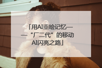 用AI重绘记忆——“厂二代”的移动AI闪亮之路