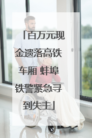 百万元现金遗落高铁车厢 蚌埠铁警紧急寻到失主