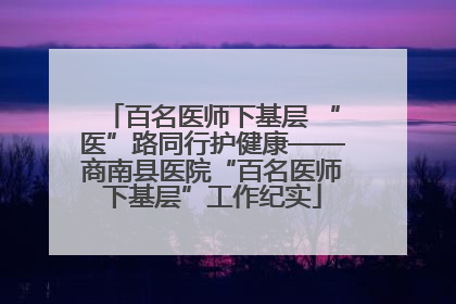 百名医师下基层 “医”路同行护健康——商南县医院“百名医师下基层”工作纪实