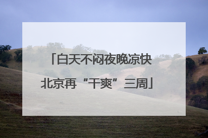 白天不闷夜晚凉快 北京再“干爽”三周