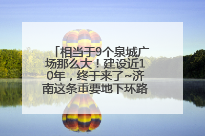 相当于9个泉城广场那么大！建设近10年，终于来了~济南这条重要地下环路将开始试运行→