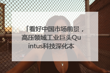 看好中国市场前景，高压领域工业巨头Quintus科技深化本土策略，构建全方位服务亚太区总部