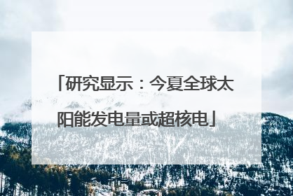 研究显示：今夏全球太阳能发电量或超核电