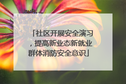 社区开展安全演习，提高新业态新就业群体消防安全意识