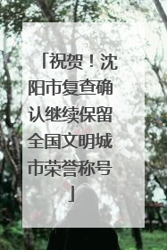祝贺！沈阳市复查确认继续保留全国文明城市荣誉称号