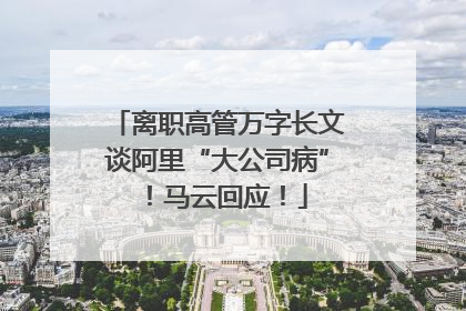 离职高管万字长文谈阿里“大公司病”！马云回应！