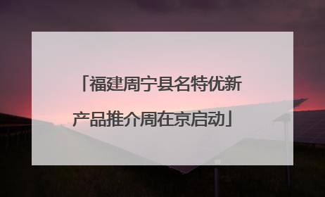 福建周宁县名特优新产品推介周在京启动