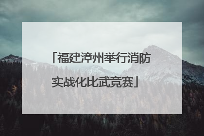 福建漳州举行消防实战化比武竞赛