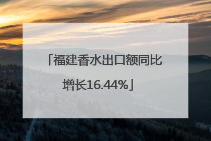 福建香水出口额同比增长16.44%