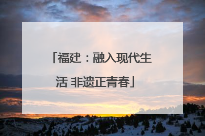 福建：融入现代生活 非遗正青春