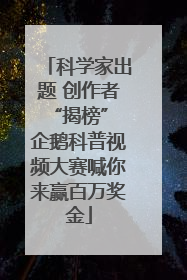 科学家出题 创作者“揭榜” 企鹅科普视频大赛喊你来赢百万奖金
