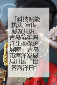 科技赋能执法 宣传凝聚共识 青岛筑牢海洋生态保护屏障—青岛市海洋发展局开展“世界海洋日”和“全国海洋宣传日”宣传活动