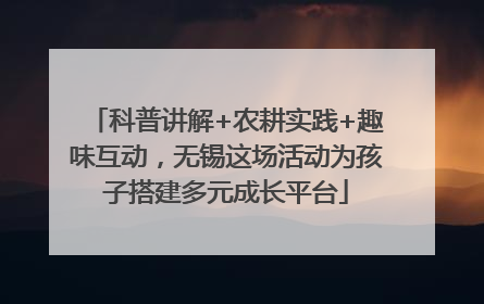 科普讲解+农耕实践+趣味互动，无锡这场活动为孩子搭建多元成长平台