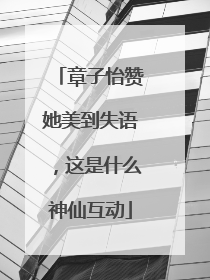 章子怡赞她美到失语，这是什么神仙互动