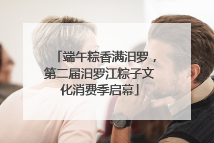 端午粽香满汨罗，第二届汨罗江粽子文化消费季启幕