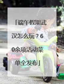 端午假期武汉怎么玩？60余项活动菜单全发布