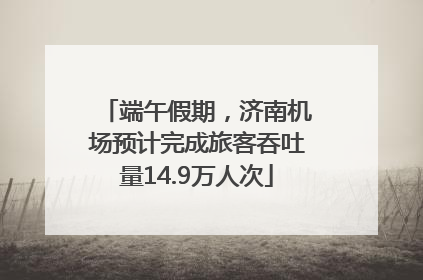 端午假期，济南机场预计完成旅客吞吐量14.9万人次