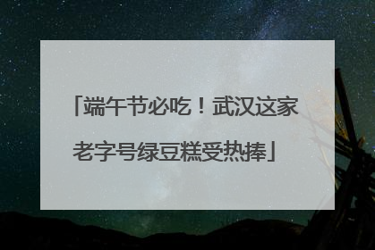端午节必吃！武汉这家老字号绿豆糕受热捧