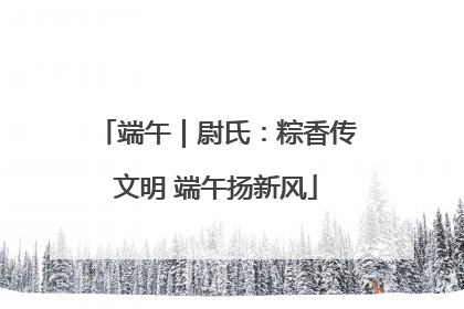 端午｜尉氏：粽香传文明 端午扬新风