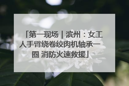 第一现场｜滨州：女工人手臂绕卷绞肉机轴承一圈 消防火速救援