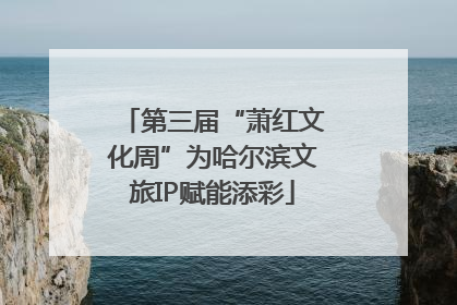 第三届“萧红文化周”为哈尔滨文旅IP赋能添彩